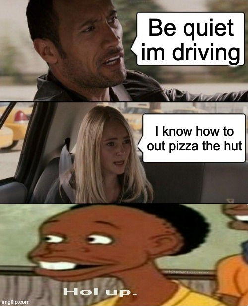 The Rock Driving | Be quiet im driving; I know how to out pizza the hut | image tagged in memes,the rock driving | made w/ Imgflip meme maker