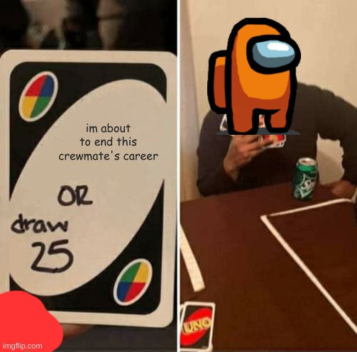 UNO Draw 25 Cards Meme | im about to end this crewmate's career | image tagged in memes,uno draw 25 cards | made w/ Imgflip meme maker