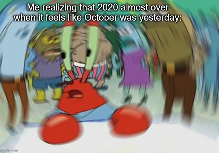 Good riddance, 2020 | Me realizing that 2020 almost over when it feels like October was yesterday: | image tagged in memes,mr krabs blur meme | made w/ Imgflip meme maker