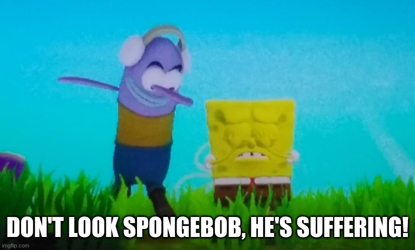 DON'T LOOK SPONGEBOB, HE'S SUFFERING! | made w/ Imgflip meme maker