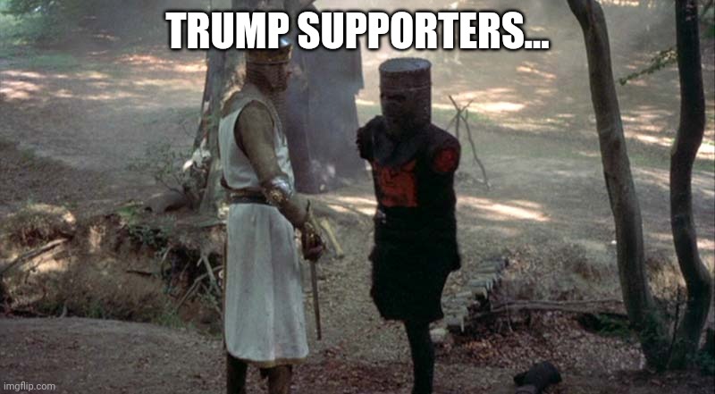 Trump supporters.. | TRUMP SUPPORTERS... | image tagged in black knight | made w/ Imgflip meme maker