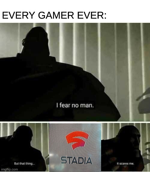 nobody even like or plays it | EVERY GAMER EVER: | image tagged in i fear no man,google,gaming | made w/ Imgflip meme maker