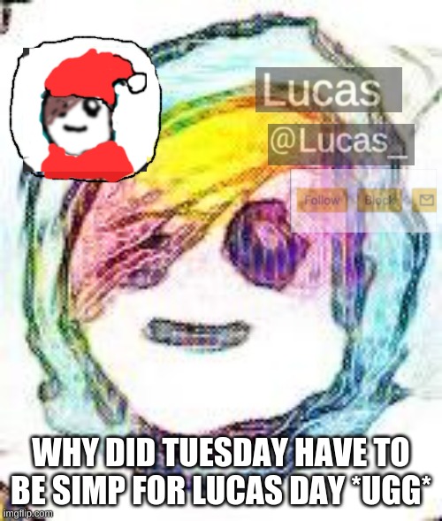 FESTIVE | WHY DID TUESDAY HAVE TO BE SIMP FOR LUCAS DAY *UGG* | image tagged in festive | made w/ Imgflip meme maker