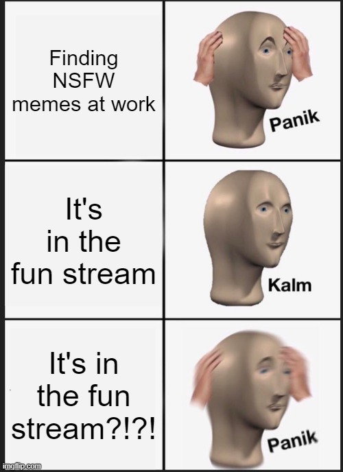 Panik Kalm Panik | Finding NSFW memes at work; It's in the fun stream; It's in the fun stream?!?! | image tagged in memes,panik kalm panik | made w/ Imgflip meme maker