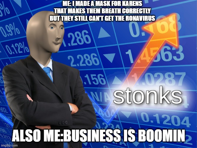 stonks | ME: I MADE A MASK FOR KARENS THAT MAKES THEM BREATH CORRECTLY BUT THEY STILL CAN'T GET THE RONAVIRUS; ALSO ME:BUSINESS IS BOOMIN | image tagged in stonks | made w/ Imgflip meme maker