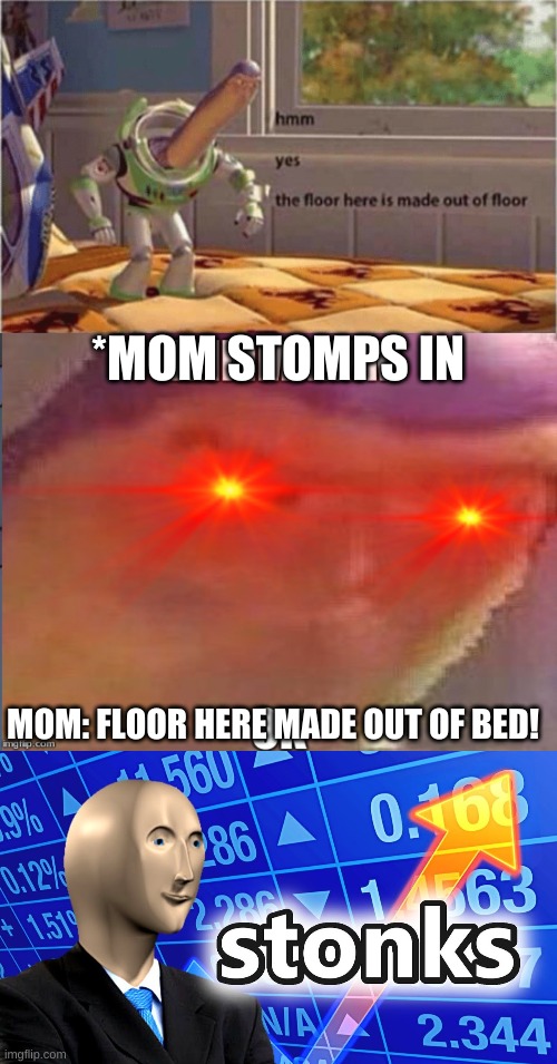 FLOOR | *MOM STOMPS IN; MOM: FLOOR HERE MADE OUT OF BED! | image tagged in hmm yes the floor here is made out of floor,floor,buzz,dum | made w/ Imgflip meme maker