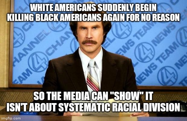Innocent people are being killed just to change the news cycle | WHITE AMERICANS SUDDENLY BEGIN KILLING BLACK AMERICANS AGAIN FOR NO REASON; SO THE MEDIA CAN "SHOW" IT ISN'T ABOUT SYSTEMATIC RACIAL DIVISION | image tagged in breaking news | made w/ Imgflip meme maker