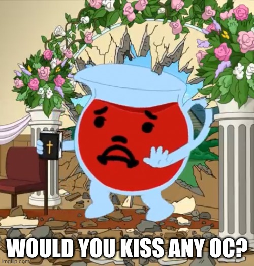 Kool Aid Guy with Bible | WOULD YOU KISS ANY OC? | image tagged in kool aid guy with bible | made w/ Imgflip meme maker