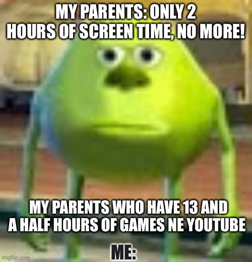 Its actually tru | MY PARENTS: ONLY 2 HOURS OF SCREEN TIME, NO MORE! MY PARENTS WHO HAVE 13 AND A HALF HOURS OF GAMES NE YOUTUBE; ME: | image tagged in sully wazowski | made w/ Imgflip meme maker