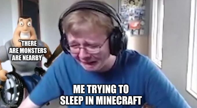 CallMeCarson Crying Next to Joe Swanson | ¨THERE ARE MONSTERS ARE NEARBY¨; ME TRYING TO SLEEP IN MINECRAFT | image tagged in callmecarson crying next to joe swanson | made w/ Imgflip meme maker