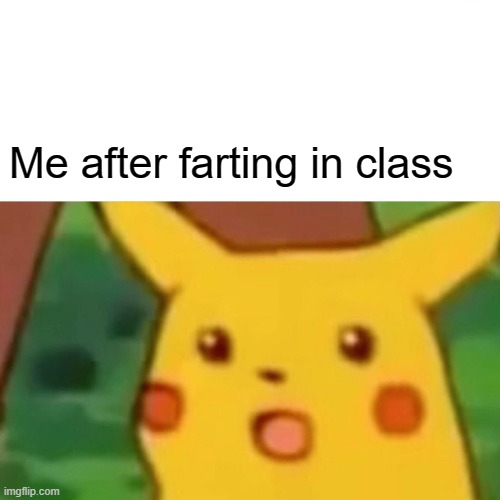 Surprised Pikachu | Me after farting in class | image tagged in memes,surprised pikachu | made w/ Imgflip meme maker