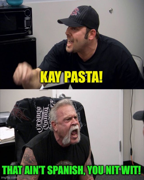 KAY PASTA! THAT AIN’T SPANISH, YOU NIT WIT! | made w/ Imgflip meme maker