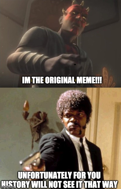 IM THE ORIGINAL MEME!!! UNFORTUNATELY FOR YOU HISTORY WILL NOT SEE IT THAT WAY | image tagged in unfortunately for you,memes,say that again i dare you | made w/ Imgflip meme maker