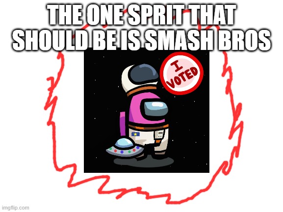 Blank White Template | THE ONE SPRIT THAT SHOULD BE IS SMASH BROS | image tagged in blank white template | made w/ Imgflip meme maker