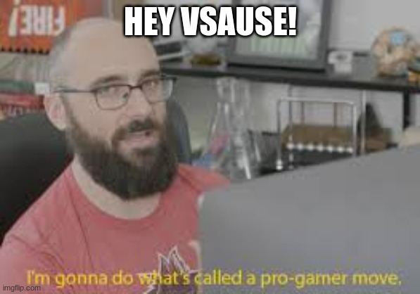 Vsause! | HEY VSAUSE! | image tagged in im gonna do whats called a pro gamer move | made w/ Imgflip meme maker