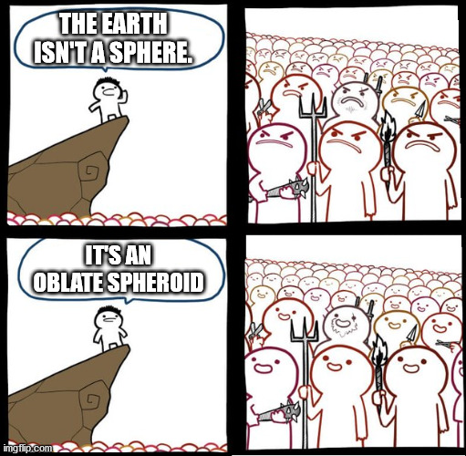 Preaching to the mob | THE EARTH ISN'T A SPHERE. IT'S AN OBLATE SPHEROID | image tagged in preaching to the mob | made w/ Imgflip meme maker