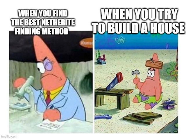Minecraft be like: | WHEN YOU TRY TO BUILD A HOUSE; WHEN YOU FIND THE BEST NETHERITE FINDING METHOD | image tagged in patrick scientist vs nail | made w/ Imgflip meme maker