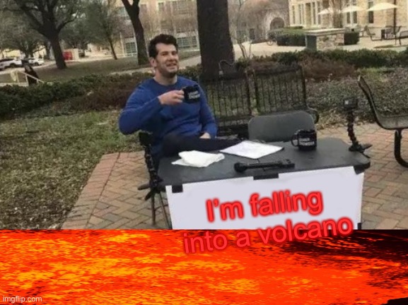 Heh | I’m falling into a volcano | image tagged in memes,change my mind | made w/ Imgflip meme maker
