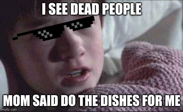 I See Dead People Meme | I SEE DEAD PEOPLE; MOM SAID DO THE DISHES FOR ME | image tagged in memes,i see dead people | made w/ Imgflip meme maker