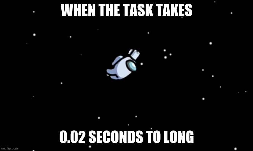Among Us ejected | WHEN THE TASK TAKES; 0.02 SECONDS TO LONG | image tagged in among us ejected | made w/ Imgflip meme maker