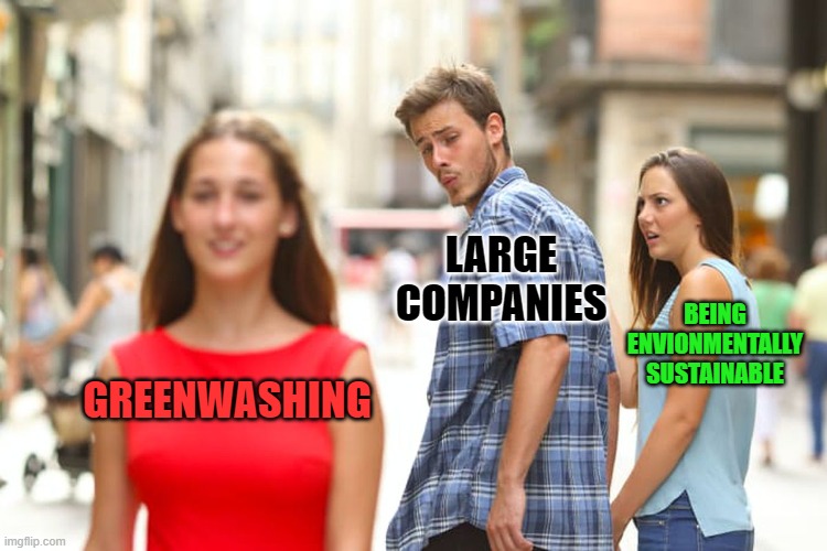 Distracted Boyfriend | LARGE COMPANIES; BEING ENVIONMENTALLY SUSTAINABLE; GREENWASHING | image tagged in memes,distracted boyfriend,environment | made w/ Imgflip meme maker
