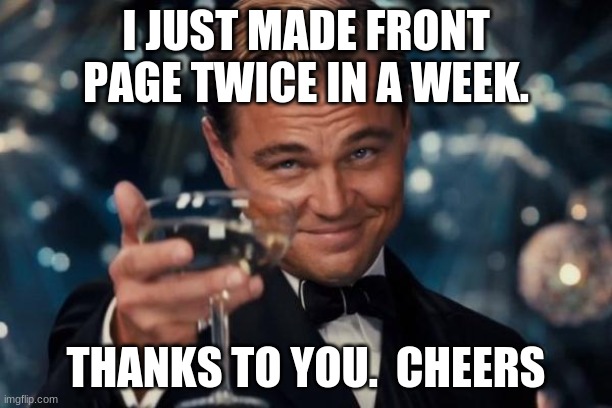 NO UPVOTES | I JUST MADE FRONT PAGE TWICE IN A WEEK. THANKS TO YOU.  CHEERS | image tagged in memes,leonardo dicaprio cheers | made w/ Imgflip meme maker