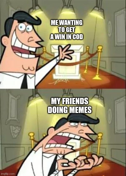 It's so true | ME WANTING TO GET A WIN IN COD; MY FRIENDS DOING MEMES | image tagged in memes,this is where i'd put my trophy if i had one | made w/ Imgflip meme maker