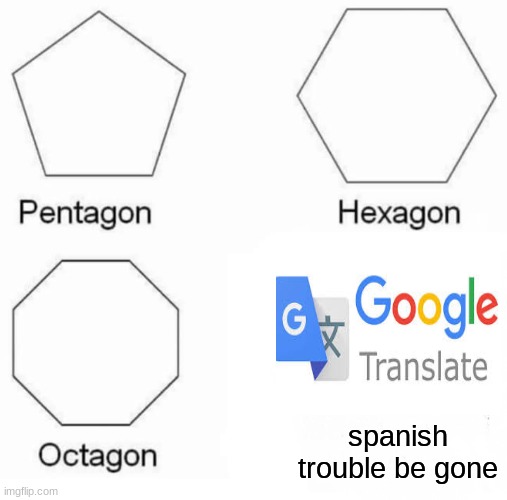 I use it all the time | spanish trouble be gone | image tagged in memes,pentagon hexagon octagon | made w/ Imgflip meme maker