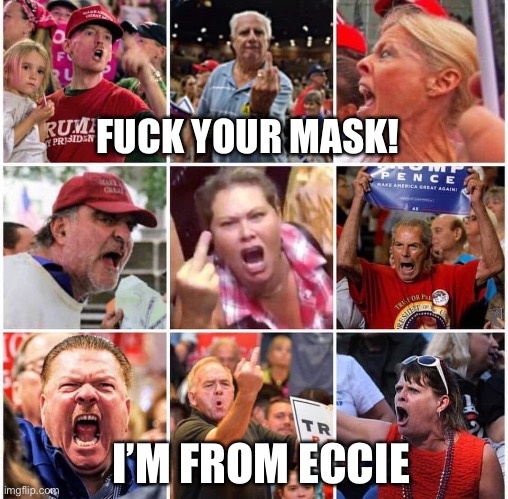 Triggered Trump supporters | FUCK YOUR MASK! I’M FROM ECCIE | image tagged in triggered trump supporters | made w/ Imgflip meme maker