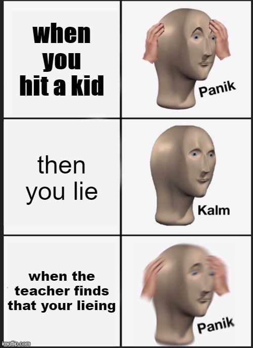 Panik Kalm Panik Meme | when you hit a kid; then you lie; when the teacher finds that your lieing | image tagged in memes,panik kalm panik | made w/ Imgflip meme maker