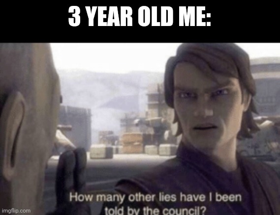 How many other lies have i been told by the council | 3 YEAR OLD ME: | image tagged in how many other lies have i been told by the council | made w/ Imgflip meme maker
