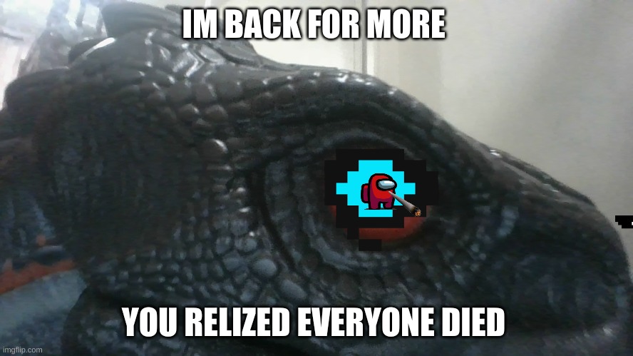 dino part five | IM BACK FOR MORE; YOU RELIZED EVERYONE DIED | image tagged in among us | made w/ Imgflip meme maker