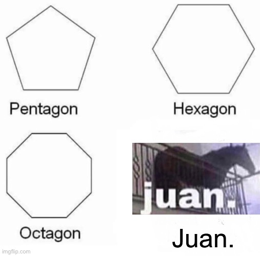 Pentagon Hexagon Octagon Meme | Juan. | image tagged in memes,pentagon hexagon octagon,juan | made w/ Imgflip meme maker