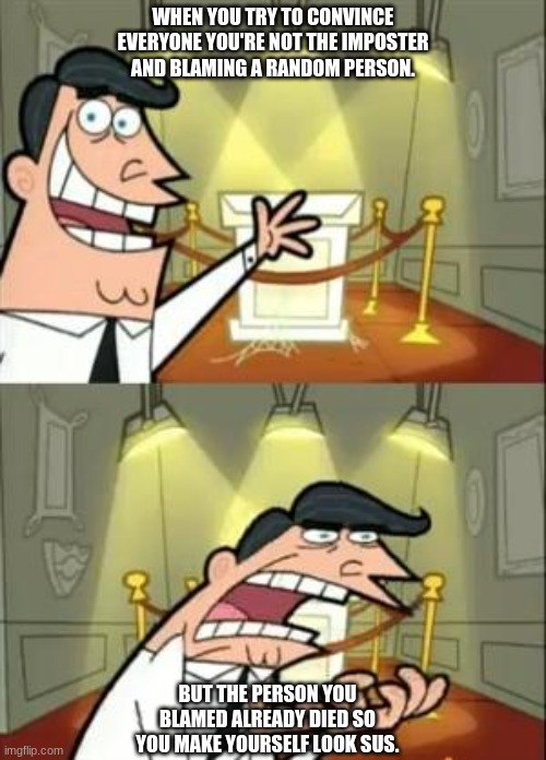This Is Where I'd Put My Trophy If I Had One | WHEN YOU TRY TO CONVINCE EVERYONE YOU'RE NOT THE IMPOSTER AND BLAMING A RANDOM PERSON. BUT THE PERSON YOU BLAMED ALREADY DIED SO YOU MAKE YOURSELF LOOK SUS. | image tagged in memes,this is where i'd put my trophy if i had one | made w/ Imgflip meme maker