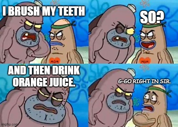 ULTIMATE TOUGHNESS | I BRUSH MY TEETH; SO? AND THEN DRINK ORANGE JUICE. G-GO RIGHT IN SIR. | image tagged in memes,how tough are you | made w/ Imgflip meme maker