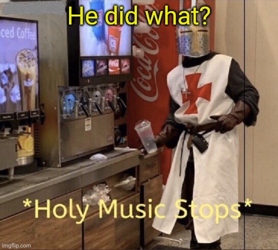 Holy music stops | He did what? | image tagged in holy music stops | made w/ Imgflip meme maker