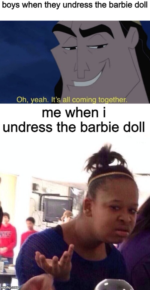boys when they undress the barbie doll; me when i undress the barbie doll | image tagged in it's all coming together,memes,black girl wat,excuse me | made w/ Imgflip meme maker