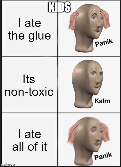 Panik Kalm Panik | I ate the glue; KIDS; Its non-toxic; I ate all of it | image tagged in memes,panik kalm panik | made w/ Imgflip meme maker