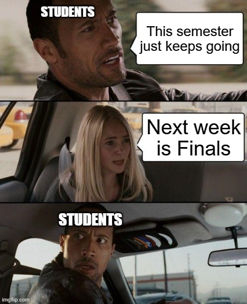 Next Week is Finals! | STUDENTS; This semester just keeps going; Next week is Finals; STUDENTS | image tagged in memes,the rock driving | made w/ Imgflip meme maker
