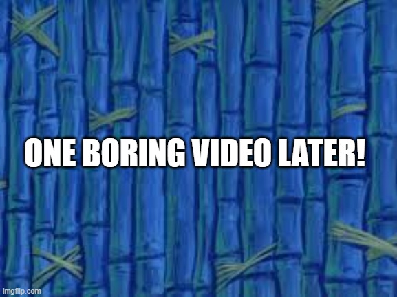 Time Card 1 | ONE BORING VIDEO LATER! | image tagged in spongebob time card | made w/ Imgflip meme maker
