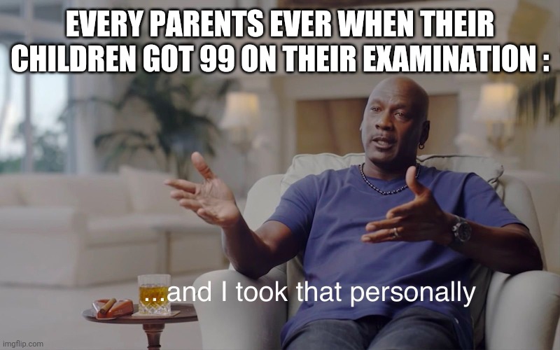 and I took that personally | EVERY PARENTS EVER WHEN THEIR CHILDREN GOT 99 ON THEIR EXAMINATION : | image tagged in and i took that personally | made w/ Imgflip meme maker