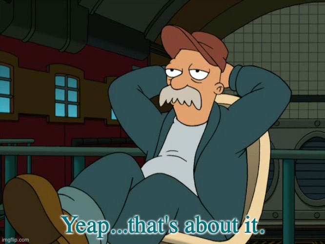 Yeap from Scruffy. | Yeap...that's about it. | image tagged in futurama scruffy,yep,simple,obvious,reaction,wise man | made w/ Imgflip meme maker