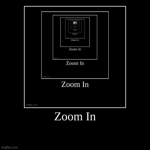 Zoom In | image tagged in funny,demotivationals,this is not okie dokie | made w/ Imgflip demotivational maker
