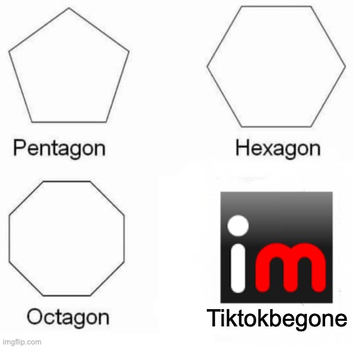 Pentagon Hexagon Octagon | Tiktokbegone | image tagged in memes,pentagon hexagon octagon | made w/ Imgflip meme maker