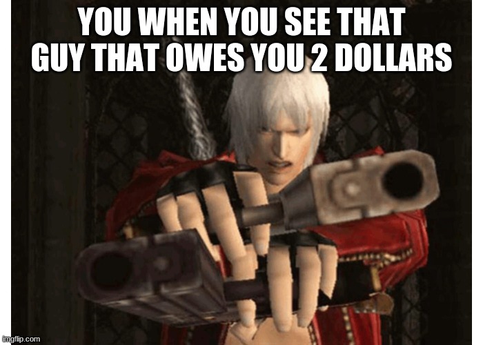 Dante be like | YOU WHEN YOU SEE THAT GUY THAT OWES YOU 2 DOLLARS | image tagged in dante devil may cry,DevilMayCry | made w/ Imgflip meme maker