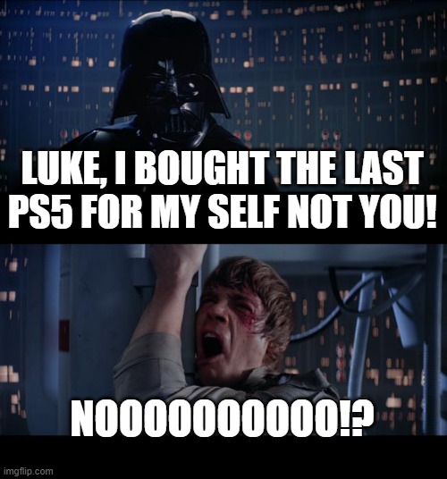 Star Wars No | LUKE, I BOUGHT THE LAST PS5 FOR MY SELF NOT YOU! NOOOOOOOOOO!? | image tagged in memes,star wars no | made w/ Imgflip meme maker