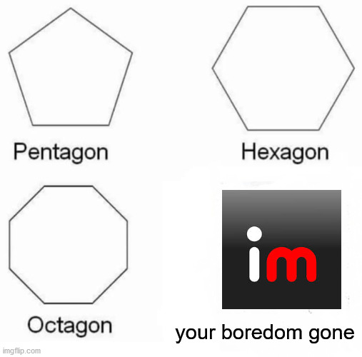 your boredom is literally gone | your boredom gone | image tagged in memes,pentagon hexagon octagon | made w/ Imgflip meme maker