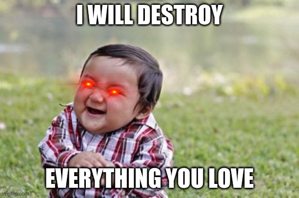 Evil Toddler | I WILL DESTROY; EVERYTHING YOU LOVE | image tagged in memes,evil toddler | made w/ Imgflip meme maker