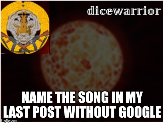 Dice announcement 2 | NAME THE SONG IN MY LAST POST WITHOUT GOOGLE | image tagged in dice announcement 2 | made w/ Imgflip meme maker
