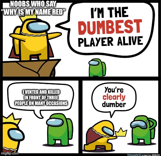 Among Us dumbest player | NOOBS WHO SAY “WHY IS MY NAME RED”; I VENTED AND KILLED IN FRONT OF THREE PEOPLE ON MANY OCCASIONS | image tagged in among us dumbest player | made w/ Imgflip meme maker